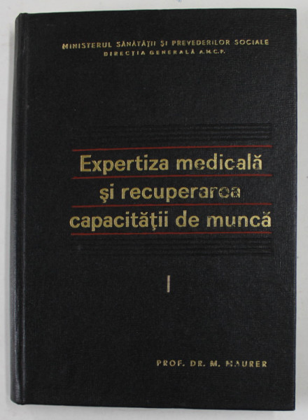 EXPERTIZA MEDICALA SI RECUPERAREA CAPACITATII DE MUNCA , VOLUMUL I de MIHAIL MAURER , 1967