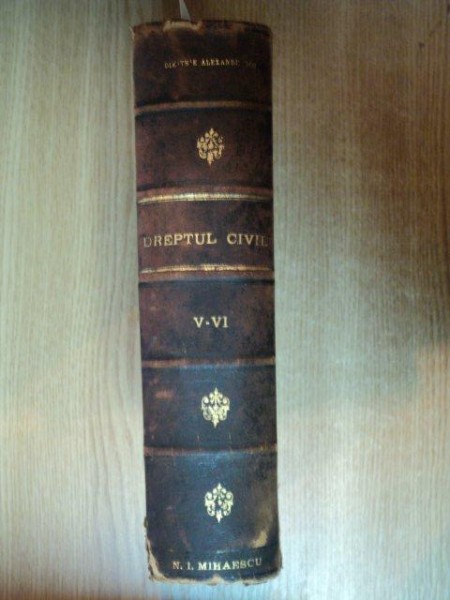 EXPLICATIUNE TEORETICA SI PRACTICA A DREPTULUI CIVIL ROMAN IN COMPARATIUNE CU LEGILE VECHI SI CU PRINCIPALELE LEGISLATIUNI STRAINE , TOMUL V - VI  de DIMITRIE ALEXANDRESCO , IASI 1898