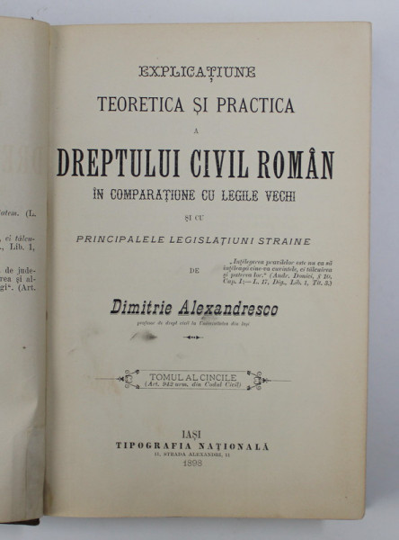 EXPLICATIUNE TEORETICA SI PRACTICA A DREPTULUI CIVIL ROMAN IN COMPARATIUNE CU LEGILE VECHI SI CU PRINCIPATELE LEGISLATIUNII STRAINE de DIMITRIE ALEXANDRESCO  TOMUL 5  1898