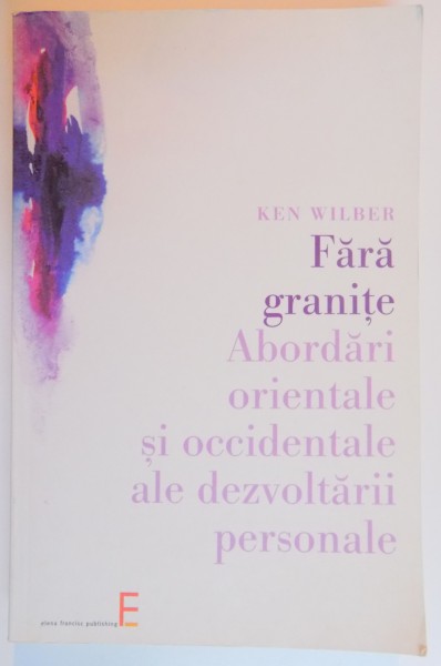 FARA GRANITE , ABORDARI ORIENTALE SI OCCIDENTALE ALE DEZVOLTARII PERSONALE de KEN WILBER , 2005 , PREZINTA SUBLINIERI CU CREIONUL