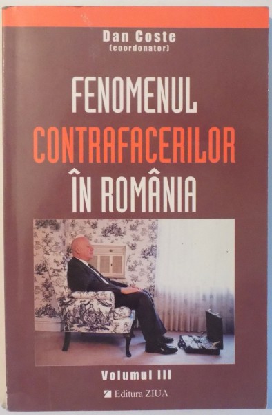 FENOMENUL CONTRAFACERILOR IN ROMANIA , VOL. III  de DAN COSTE , 2004