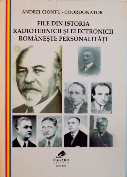 FILE DIN ISTORIA RADIOTEHNICII SI ELECTRONICII ROMANESTI, PERSONALITATI de ANDREI CIONTU, 2013 DEDICATIE *