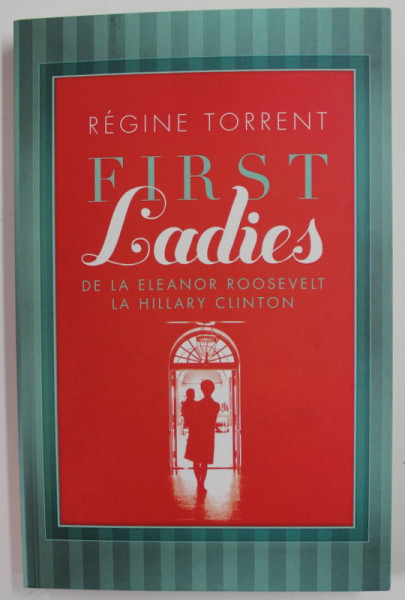 FIRST LADIES , DE LA ELEANOR ROOSEVELT LA HILLARY CLINTON de REGINE TORRENT , 2012