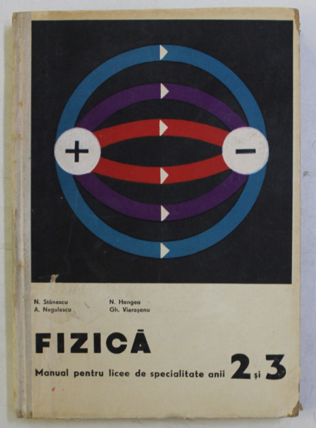 FIZICA - MANUAL PENTRU LICEE DE SPECIALITATE ANII 2 SI 3 de N. STANESCU , A. NEGULESCU , N. HANGEA , GH. VIEROSANU , 1967