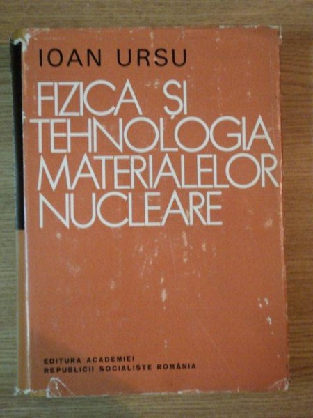 FIZICA SI TEHNOLOGIA MATERIALELOR NUCLEARE de IOAN URSU