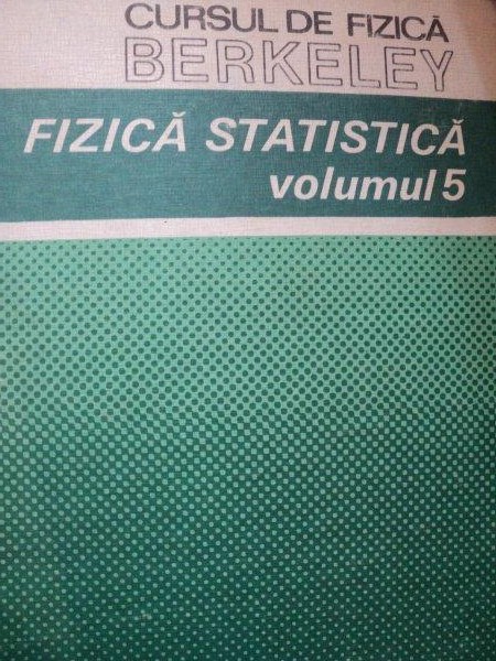 CURSUL DE FIZICA BERKELEY ,VOLUMUL 5 , FIZICA STATISTICA , BUCURESTI 1983