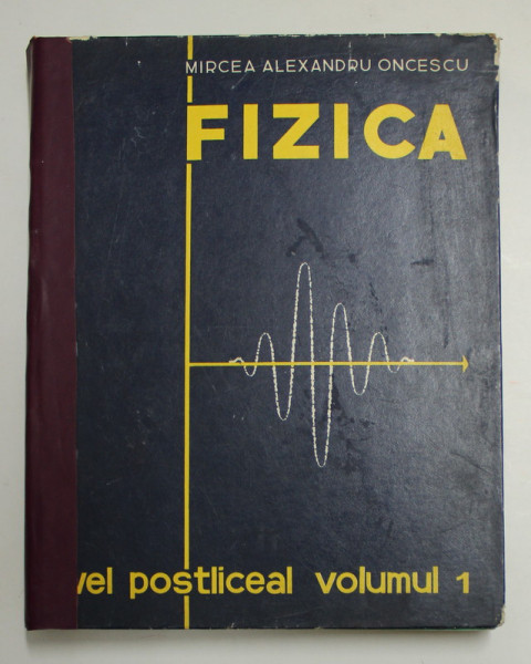 FIZICA , VOL. I , NIVEL POSTLICEAL de MIRCEA ALEX. ONCESCU , Bucuresti 1973 * COTOR REFACUT