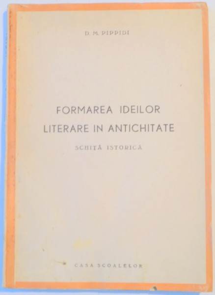 FORMAREA IDEILOR LITERARE IN ANTICHITATE. SCHITA ISTORICA de D.M. PIPPIDI  1944, CONTINE DEDICATIE