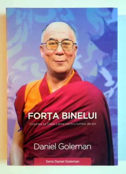 FORTA BINELUI , VIZIUNEA LUI DALAI LAMA PENTRU LUMEA DE AZI de DANIEL GOLEMAN , 2015