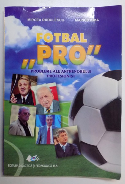 FOTBAL " PRO " PROBLEME ALE ANTRENORULUI PROFESIONIST de MIRCEA RADULESCU , MARIUS DIMA , 2009