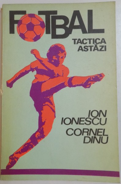 FOTBAL , TACTICA ASTAZI de ION IONESCU , CORNEL DINU , 1977