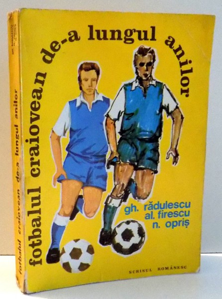 FOTBALUL CRAIOVEAN DE-A LUNGUL ANILOR de GH. RADULESCU, AL FIREA, N. OPRIS , 1981