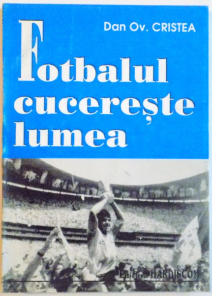 FOTBALUL CUCERESTE LUMEA, O ISTORIE SOCIALA A FOTBALULUI de DAN OV. CRISTEA, 1997