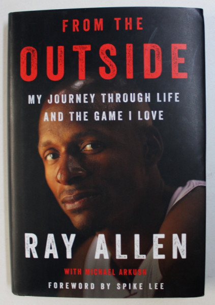 FROM THE OUTSIDE - MY JOUNEY THROUGH LIFE AND THE GAME I LOVE by RAY ALLEN with MICHAEL ARKUSH , 2018