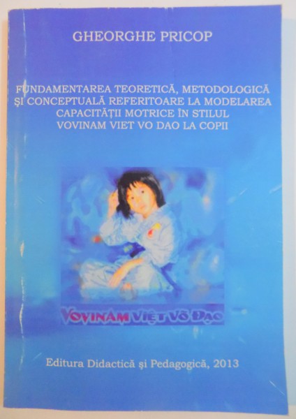 FUNDAMENTAREA TEORETICA , METODOLOGICA SI CONCEPTUALA REFERITOARE LA MODELAREA CAPACITATII MOTRICE IN STILUL VOVINAM VIET VO DAO LA COPII de GHEORGHE 