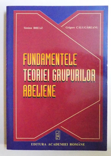 FUNDAMENTELE TEORIEI GRUPURILOR ABELIENE de SIMION BREAZ si GRIGORE CALUGAREANU , 2005
