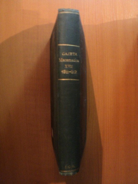 GAZETA MATEMATICA , FOAE LUNARA DE MATEMATICI ELEMENTARE SI SPECIALE PENTRU UZUL SCOALELOR SECUNDARE , SPECIALE SUPERIOARE, VOL. XVII , 15 SEPTEMBRE 1911 - 15 AUGUST 1912 , Bucuresti 1911