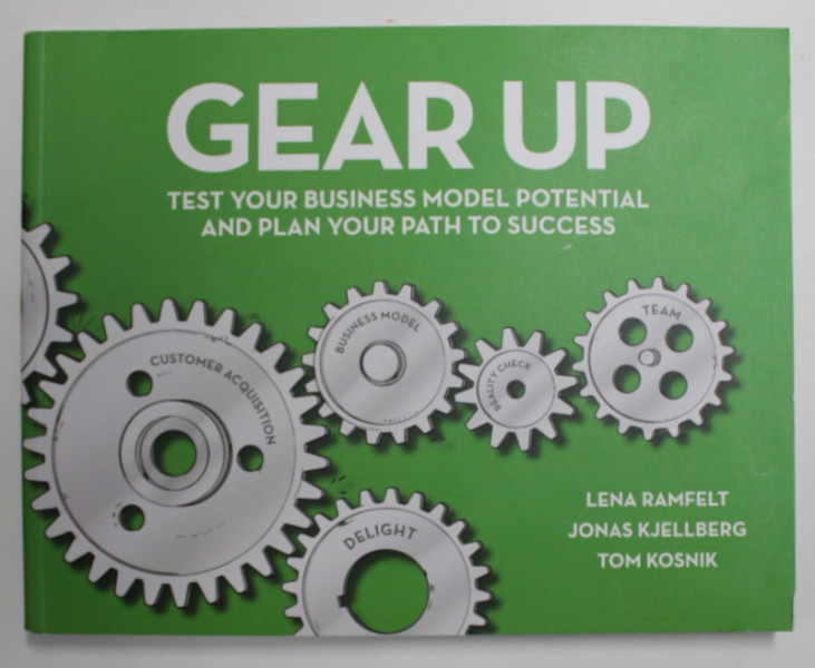 GEAR UP -  TEST YOUR BUSINESS MODEL POTENTIAL AND PLAN YOUR PATH TO SUCCESS by LENA RAMFLET ..TOM KOSNIK , 2014