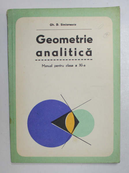 GEOMETRIE ANALITICA - MANUAL PENTRU CLASA  A XI- A de GH. D. SIMIONESCU , 1978