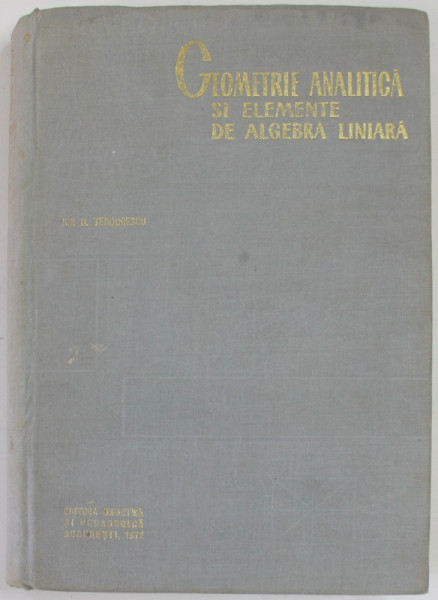 GEOMETRIE ANALITICA SI ELEMENTE DE ALGEBRA LINIARA de ION D. TEODORESCU , 1972