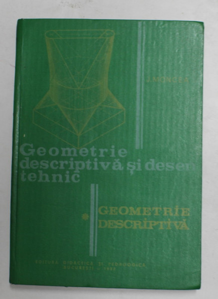 GEOMETRIE DESCRIPTIVA SI DESEN TEHNIC,PARTEA INTAI-JEAN MONCEA,BUC.1982