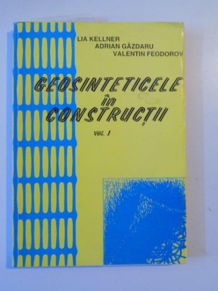 GEOSINTETICELE IN CONSTRUCTII , VOL I , de LIA KELLNER , ADRIAN GAZDARU , VALENTIN FEODOROV , BUCURESTI 1994