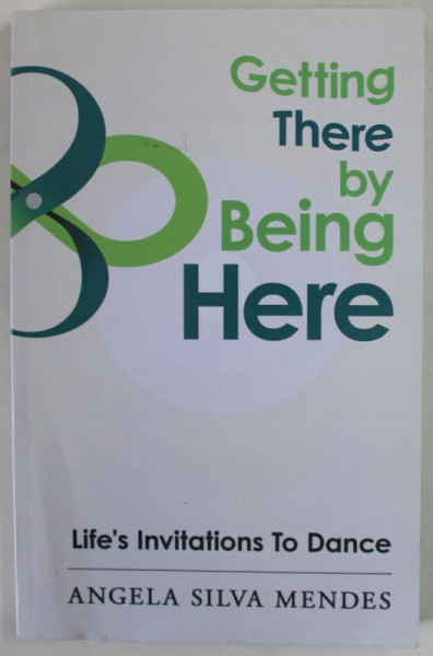 GETTING THERE BY BEING HERE , LIFE 'S INVITATIONS TO DANCE by ANGELA SILVA MENDES , 2021