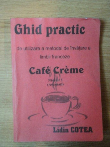 GHID PRACTIC DE UTILIZAREA A METODEI DE INVATARE A LIMBII FRANCEZE ( NIVEL AVANSAT ) de LIDIA COTEA