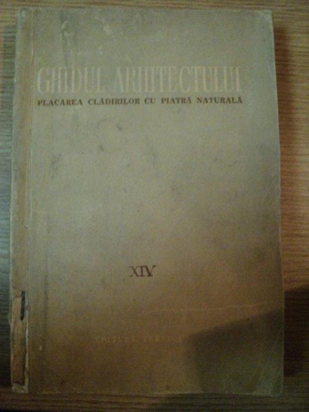 GHIDUL ARHITECTULUI PLACAREA CLADIRILOR CU PIATRA NATURALA VOL. XIV  , Bucuresti 1956