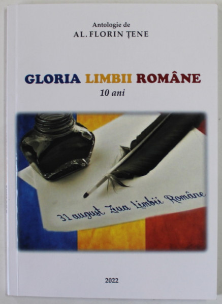 GLORIA LIMBII ROMANE , 10 ANI , CINE A INITITIAT SI LEGIFERAT SARBATOAREA NATIONALA '' ZIUA LIMBII ROMANE '' ? de AL. FLORIN TENE , 2022 , DEDICATIE *