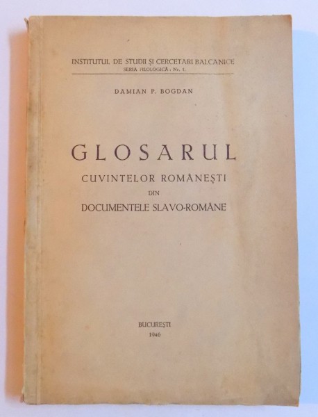 GLOSARUL CUVINTELOR ROMANESTI DIN DOCUMENTELE SLAVO - ROMANE de DAMIAN P. BOGDAN , 1946