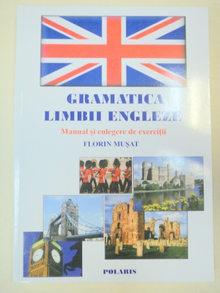 GRAMATICA LIMBII ENGLEZE.MANUAL SI CULEGERE DE EXERCITII-FLORIN MUSAT,2010