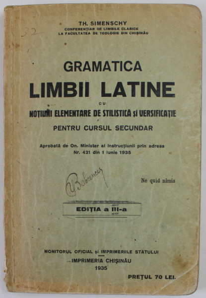 GRAMATICA LIMBII LATINE CU NOTIUNI ELEMENTARE DE STILISTICA SI VERSIFICATIE , PENTRU CURSUL SECUNDAR de TH. SIMENSCHY , 1935