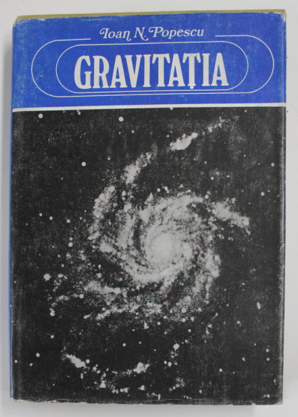 GRAVITATIA , PLEDOARIE PENTRU O NOUA TEORIE A GRAVITATIEI de IOAN N. POPESCU , 1982