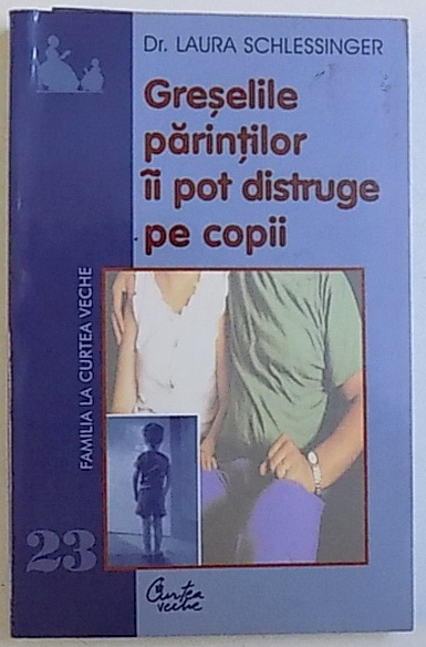 GRESELILE PARINTILOR II POT DISTRUGE PE COPII de LAURA SCHLESSINGER , 2004
