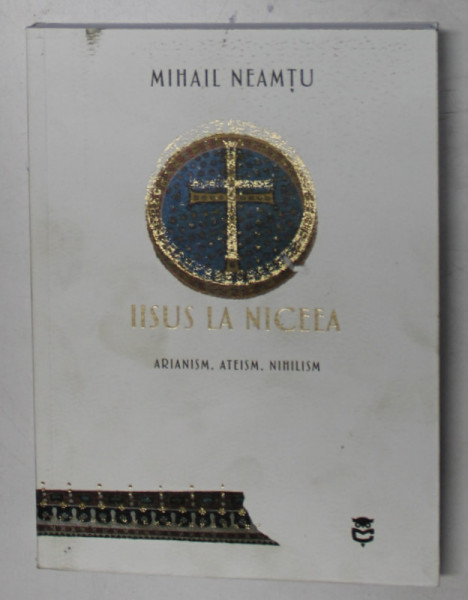 IISUS LA NICEEA , ARIANISM , ATEISM , NIHILISM de MIHAIL NEAMTU , 2022 *COTOR LIPIT CU SCOCI
