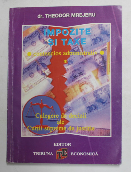 IMPOZITE SI TAXE - CONTENCIOS ADMINISTRATIV - CULEGERE DE DECIZII ALE CURTII SUPREME DE JUSTITIE de dr. THEODOR MREJERU , 1999