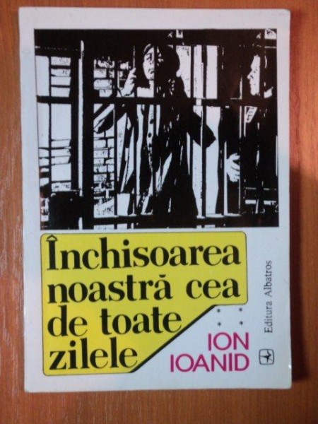 INCHISOAREA NOASTRA CEA DE TOATE ZILELE- ION IOANID- VOL.IV
