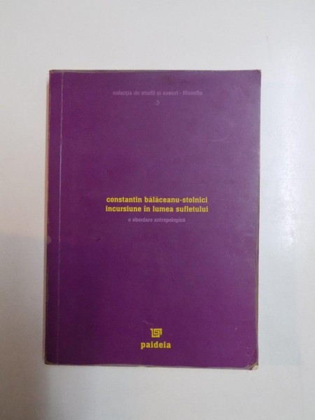 INCURSIUNE IN LUMEA SUFLETULUI , O ABORDARE ANTROPOLOGICA de CONSTANTIN BALACEANU-STOLNICI , EDITIA A 2 A 2004