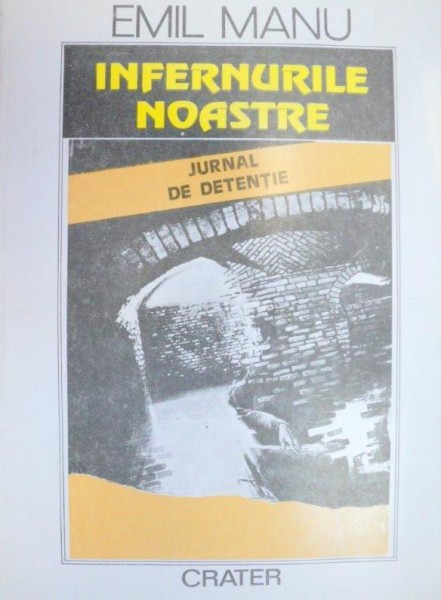 INFERNURILE NOASTRE , JURNAL DE DETENTIE de EMIL MANU , 1993