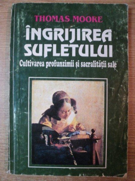 INGRIJIREA SUFLETULUI , CULTIVAREA PROFUNZIMII SI SACRALITATII SALE de THOMAS MOORE , Bucuresti 1996 , PREZINTA SUBLINIERI