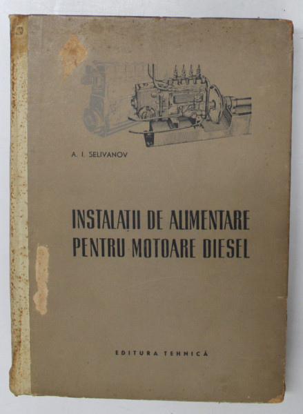 INSTALATII DE ALIMENTARE PENTRU MOTOARE DIESEL de A . I . SELIVANOV , 1956 * PREZINTA PETE PE BLOCUL DE FILE SI COPERTA