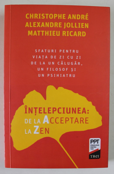 INTELEPCIUNEA : DE LA ACCEPTARE LA ZEN de CHRISTOPHE ANDRE ...MATTHIEU RICARD , SFATURI ...DE LA UN CALUGAR , UN FILOSOF SI UN PSIHIATRU , 2022