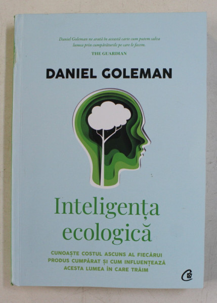 INTELIGENTA ECOLOGICA , CUNOASTE COSTUL ASCUNS AL FIECARUI PRODUS CUMPARAT SI CUM INFLUENTEAZA ACESTA LUMEA IN CARE TRAIM de DANIEL GOLEMAN , 2020 *MINIMA UZURA A COTORULUI