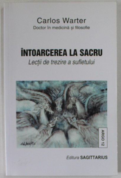 INTOARCEREA LA SACRU , LECTII DE TREZIRE A SUFLETULUI de CARLOS WARTER , 2001 *PREZINTA SUBLINIERI IN TEXT CU CREIONUL
