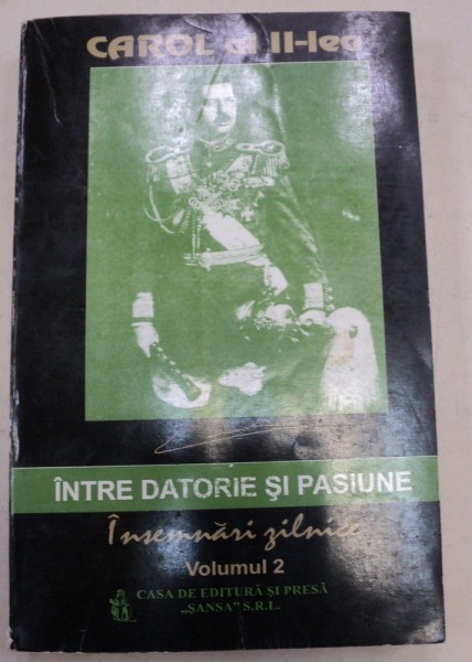 CAROL AL II - LEA , INTRE DATORIE SI PASIUNE , VOLUMUL II , editie ingrijita de MARCEL - DUMITRU CIUCA si NARCIS DORIN ION , 1996 *PREZINTA SUBLINIERI IN TEXT CU PIXUL