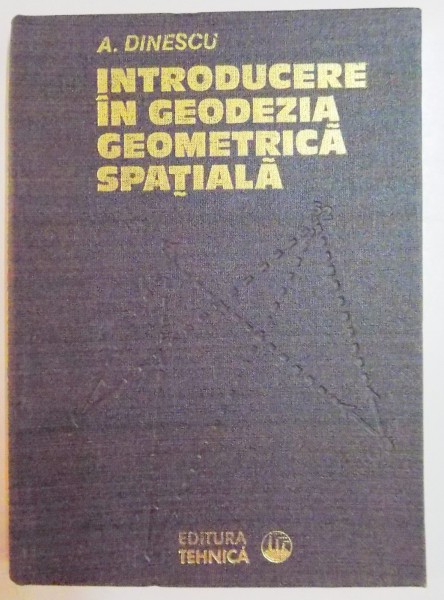 INTRODUCERE IN GEODEZIA GEOMETRICA SPATIALA de A. DINESCU , 1980