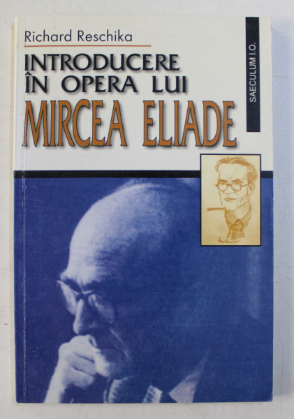INTRODUCERE IN OPERA LUI MIRCEA ELIADE de RICHARD RESCHIKA , 2000 *PREZINTA SUBLINIERI IN TEXT