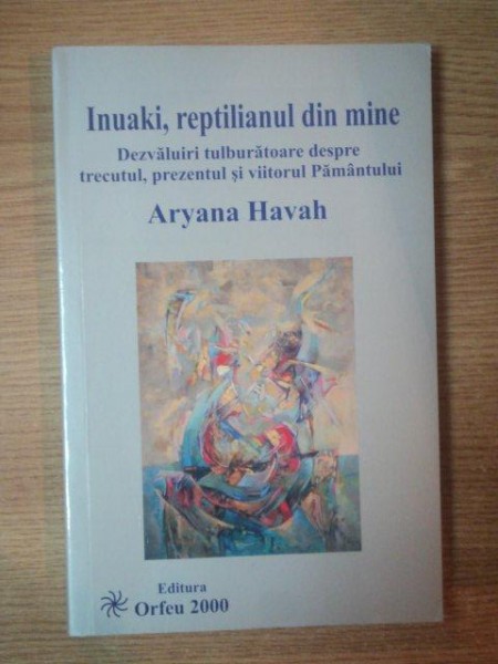 INUAKI , REPTILIANUL DIN MINE ( Dezvaluiri tulburatoare despre trecutul , prezentul si viitorul Pamantului ) de ARYANA HAVAH