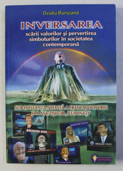 INVERSAREA SCARII VALORILOR SI PERVERTIREA SIMBOLURILOR IN SOCIETATEA CONTEMPORANA SUB INFLUENTA NEFASTA A FRANCMASONERIEI SI ASA - ZISILOR ' ILUMINATI '  de OVIDIU BURUIANA , 2010 * DEFECT COTOR